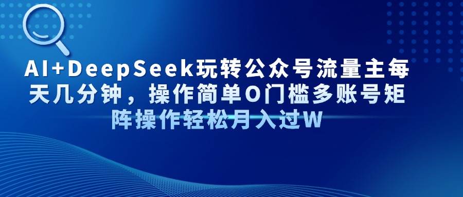 （14398期）AI+DeepSeek玩转公众号流量主每天几分钟，操作简单O门槛多账号矩阵操作&#8230;