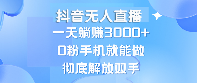 (13038期)抖音无人直播,一天躺赚3000+,0粉手机就能做,新手小白均可操作